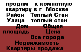 продам 3-х комнатную квартиру в г. Москве › Район ­ Теплый Стан › Улица ­ теплый стан › Дом ­ 4 › Общая площадь ­ 70 › Цена ­ 10 500 000 - Все города Недвижимость » Квартиры продажа   . Крым,Алупка